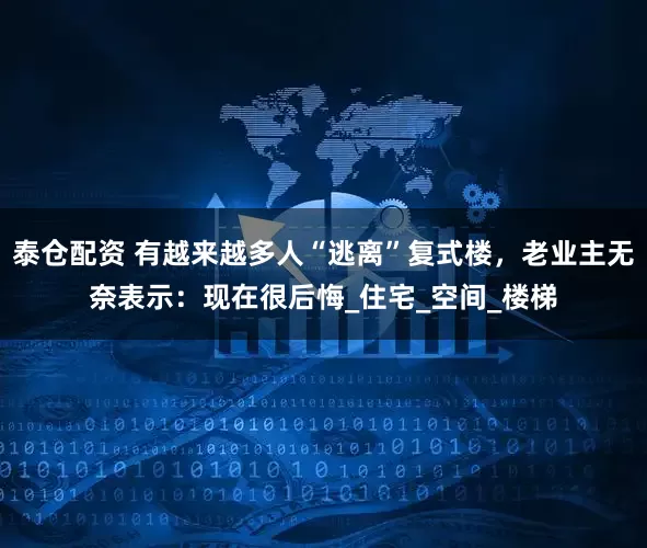 泰仓配资 有越来越多人“逃离”复式楼，老业主无奈表示：现在很后悔_住宅_空间_楼梯