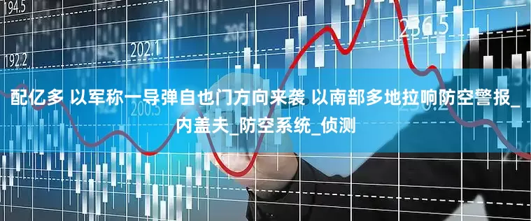 配亿多 以军称一导弹自也门方向来袭 以南部多地拉响防空警报_内盖夫_防空系统_侦测