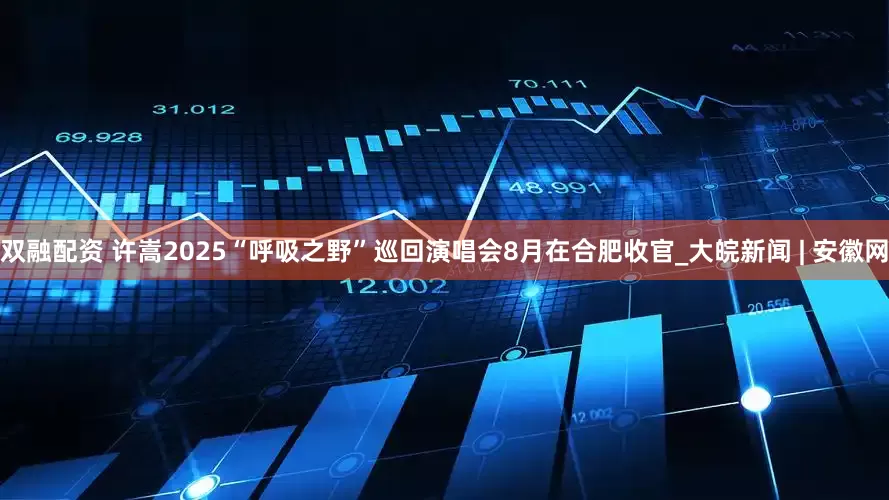 双融配资 许嵩2025“呼吸之野”巡回演唱会8月在合肥收官_大皖新闻 | 安徽网