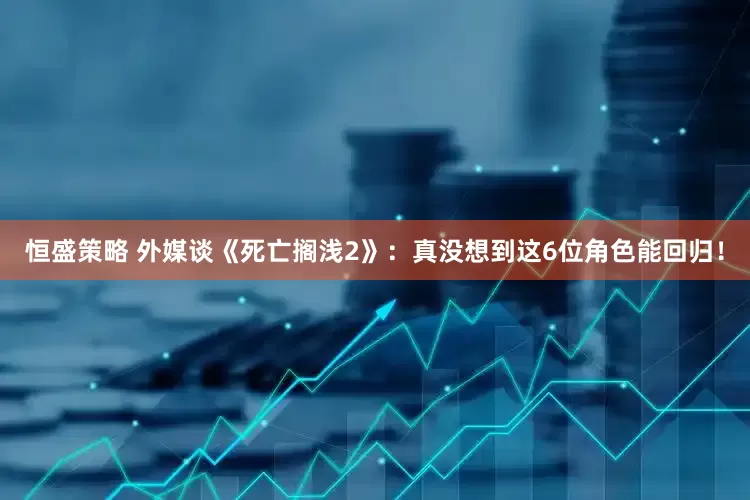 恒盛策略 外媒谈《死亡搁浅2》：真没想到这6位角色能回归！