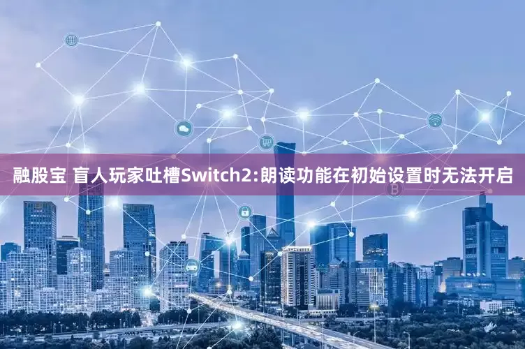 融股宝 盲人玩家吐槽Switch2:朗读功能在初始设置时无法开启