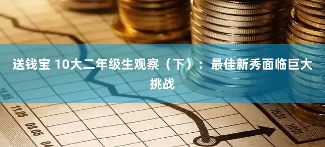 送钱宝 10大二年级生观察（下）：最佳新秀面临巨大挑战