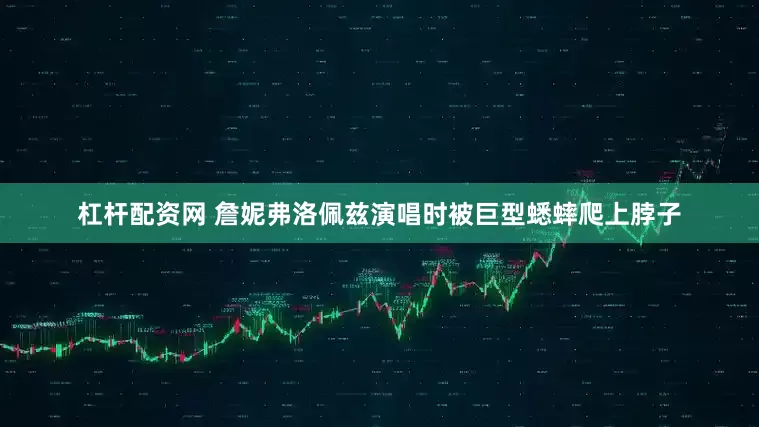 杠杆配资网 詹妮弗洛佩兹演唱时被巨型蟋蟀爬上脖子