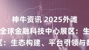 神牛资讯 2025外滩大会丨上海全球金融科技中心展区：生态构建、平台引领与数智未来