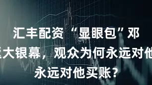 汇丰配资 “显眼包”邓超重返大银幕，观众为何永远对他买账？