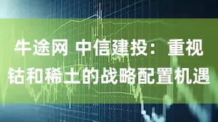 牛途网 中信建投:重视钴和稀土的战略配置机遇